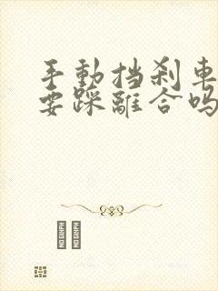 手动挡刹车时需要踩离合吗