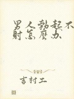 男人勃起不坚早射怎么办