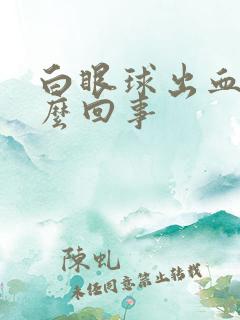 白眼球出血是怎么回事