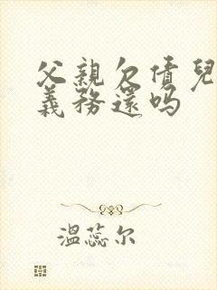 父亲欠债儿子有义务还吗