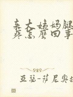 来大姨妈腿特别疼怎么回事