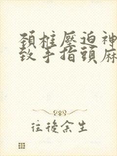 颈椎压迫神经导致手指头麻怎么治疗