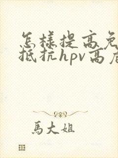 怎样提高免疫力抵抗hpv高危病毒