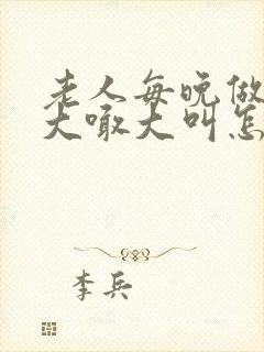 老人每晚做噩梦大喊大叫怎么回事