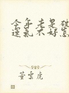 今年老是破财,运气不好怎么转运