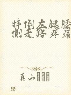 摔倒左腿膝盖内侧走路疼痛