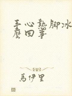 手心热脚冰凉怎么回事