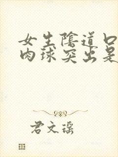 女生阴道口有个肉球突出是怎么回事