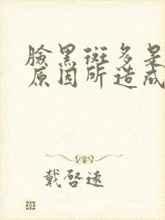 脸黑斑多是什么原因所造成的