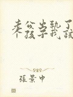 老公出轨了还有个孩子我该怎么处理