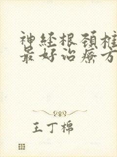 神经根颈椎病的最好治疗方法