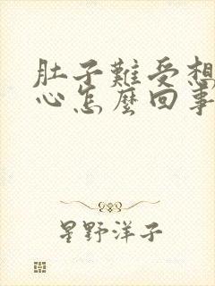 肚子难受想吐恶心怎么回事