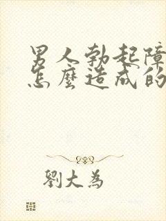 男人勃起障碍是怎么造成的