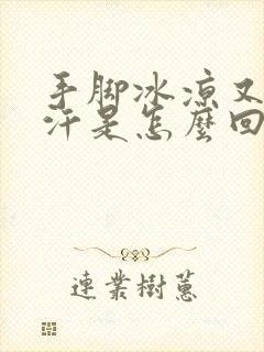 手脚冰凉又出冷汗是怎么回事