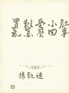 胃难受小肚子胀气怎么回事