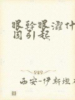 眼干眼涩什么原因引起