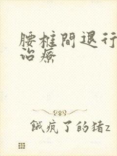 腰椎间退行怎么治疗