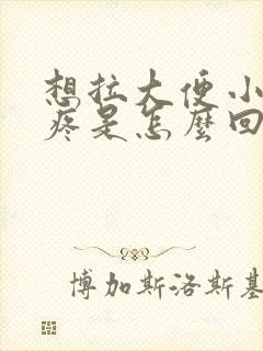 想拉大便小肚子疼是怎么回事