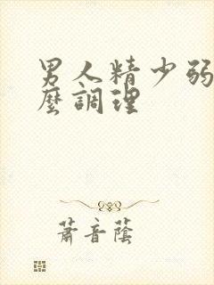 男人精少弱精怎么调理