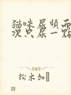 猫咪尿频而且每次只尿一点用什么药