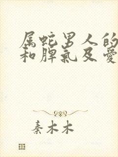 属蛇男人的性格和脾气及爱情