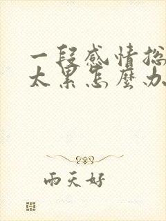 一段感情总吵架太累怎么办