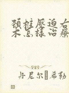 颈椎压迫右手麻木怎样治疗