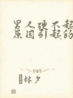 男人硬不起什么原因引起的怎么治