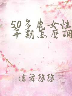 50多岁女性更年期怎么调理