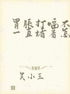 胃胀打嗝不消化一直堵着怎么办