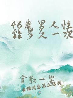 46岁男人性功能多久一次算正常