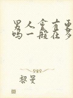 男人会有更年期吗一般在多大年纪什么症状