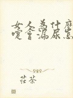 女人为什么打喷嚏会漏尿怎么办