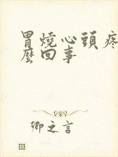 胃烧心头疼是怎么回事