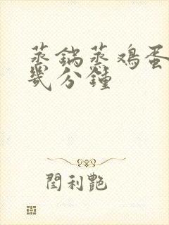 蒸锅蒸鸡蛋需要几分钟