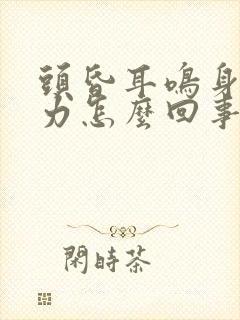 头昏耳鸣身体乏力怎么回事