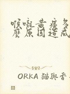 喉咙黄痰多是什么原因造成的