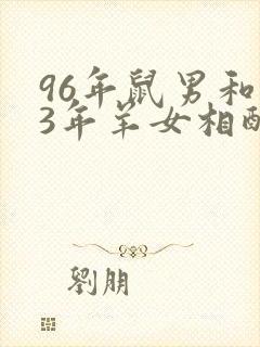 96年鼠男和03年羊女相配婚姻如何