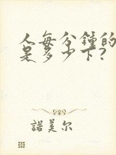 人每分钟的心跳是多少下?