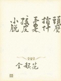 小孩手指头蛋蛋脱皮是什么原因