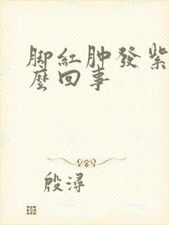 脚红肿发紫是怎么回事