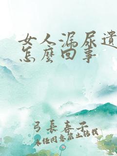 女人漏尿遗尿是怎么回事