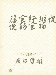 膳食纤维促进排便的食物