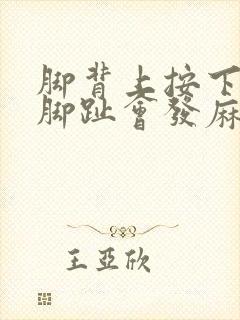 脚背上按下去大脚趾会发麻是什么原因