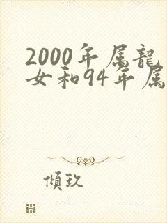 2000年属龙女和94年属狗男相配吗