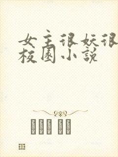 女主很妖很美的校园小说