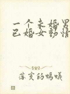 一个未婚男人对已婚女动情的表现