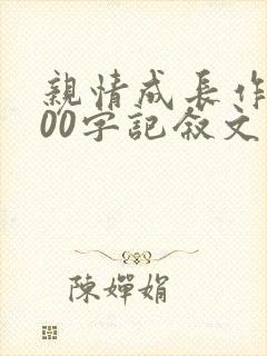 亲情成长作文800字记叙文