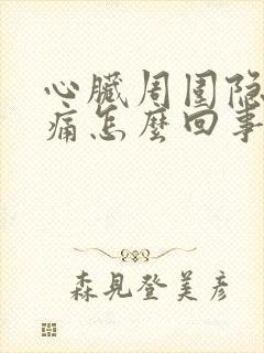 心脏周围隐隐作痛怎么回事