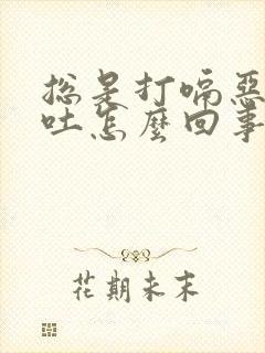 总是打嗝恶心想吐怎么回事